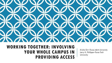 WORKING TOGETHER: INVOLVING YOUR WHOLE CAMPUS IN PROVIDING ACCESS Kristie Orr–Texas A&M University Larry K. Phillippe–Texas Tech University.