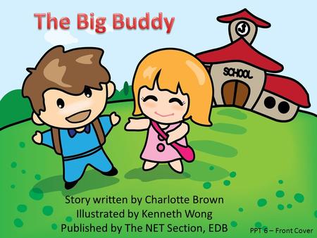 Story written by Charlotte Brown Illustrated by Kenneth Wong Published by The NET Section, EDB PPT 6 – Front Cover.