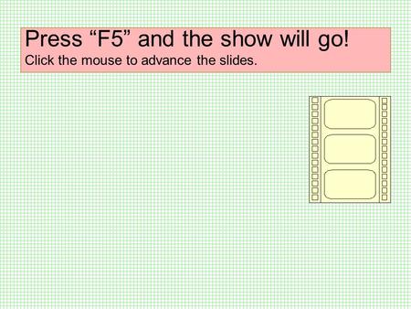 Press “F5” and the show will go! Click the mouse to advance the slides.