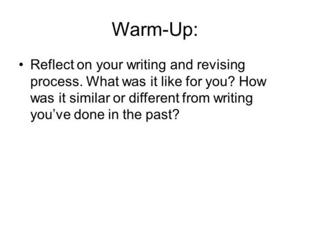 Warm-Up: Reflect on your writing and revising process. What was it like for you? How was it similar or different from writing you’ve done in the past?