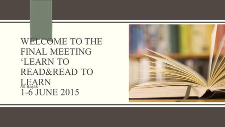 WELCOME TO THE FINAL MEETING ‘LEARN TO READ&READ TO LEARN 1-6 JUNE 2015 Alt Başlık.