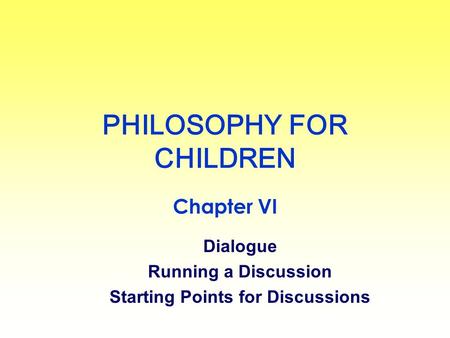 PHILOSOPHY FOR CHILDREN Chapter VI Dialogue Running a Discussion Starting Points for Discussions.