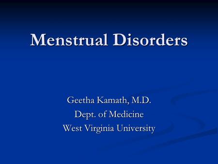 Menstrual Disorders Geetha Kamath, M.D. Dept. of Medicine West Virginia University.