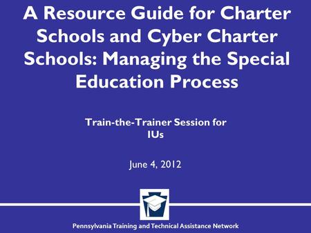 Pennsylvania Training and Technical Assistance Network A Resource Guide for Charter Schools and Cyber Charter Schools: Managing the Special Education Process.