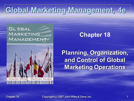 Chapter 18Copyright (c) 2007 John Wiley & Sons, Inc.1 Global Marketing Management, 4e Chapter 18 Planning, Organization, and Control of Global Marketing.