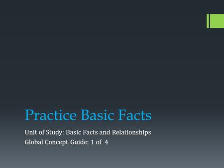 Practice Basic Facts Unit of Study: Basic Facts and Relationships Global Concept Guide: 1 of 4.