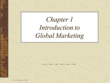 © 2005 Prentice Hall1-1 Chapter 1 Introduction to Global Marketing.