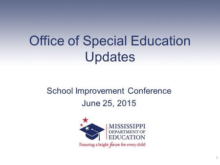 Office of Special Education Updates School Improvement Conference June 25, 2015 1 2011-2012 Mississippi Department of Education Office of Instructional.