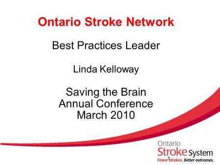 Ontario Stroke Network Best Practices Leader Linda Kelloway Saving the Brain Annual Conference March 2010 1.