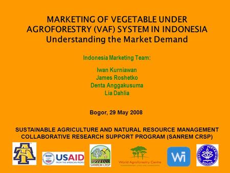 MARKETING OF VEGETABLE UNDER AGROFORESTRY (VAF) SYSTEM IN INDONESIA Understanding the Market Demand Indonesia Marketing Team: Iwan Kurniawan James Roshetko.