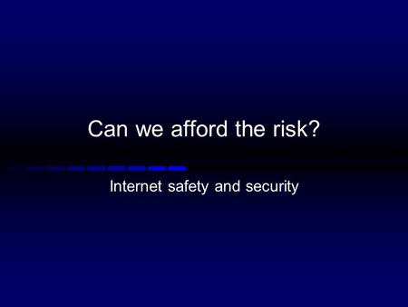 Can we afford the risk? Internet safety and security.