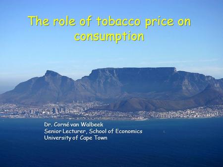 1 The role of tobacco price on consumption Dr. Corné van Walbeek Senior Lecturer, School of Economics University of Cape Town.