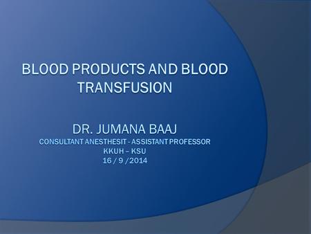 Objective  Indication of blood transfusion  Blood groups  Blood component  Blood transfusion complication  treatment  Alternatives to Blood Products.