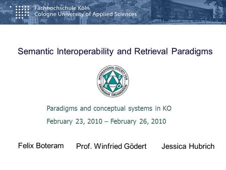 Semantic Interoperability and Retrieval Paradigms Paradigms and conceptual systems in KO February 23, 2010 – February 26, 2010 Prof. Winfried Gödert Felix.