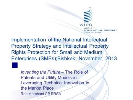 Inventing the Future – The Role of Patents and Utility Models in Leveraging Technical Innovation in the Market Place Ron Marchant CB FRSA Implementation.