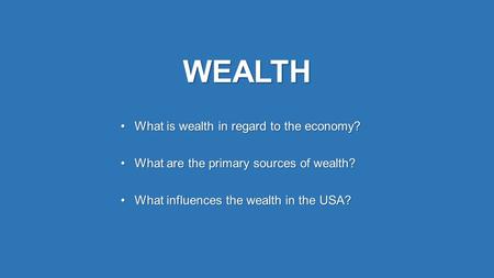 WEALTH What is wealth in regard to the economy?What is wealth in regard to the economy? What are the primary sources of wealth?What are the primary sources.