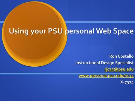 Using your PSU personal Web Space Ron Costello Instructional Design Specialist  X-7374.