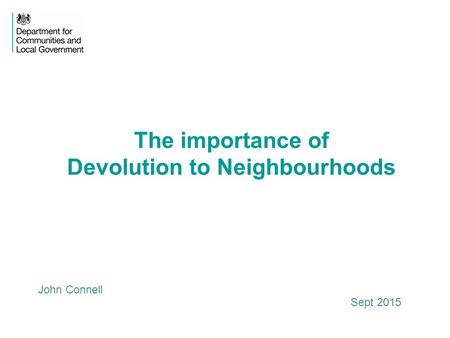 The importance of Devolution to Neighbourhoods John Connell Sept 2015.