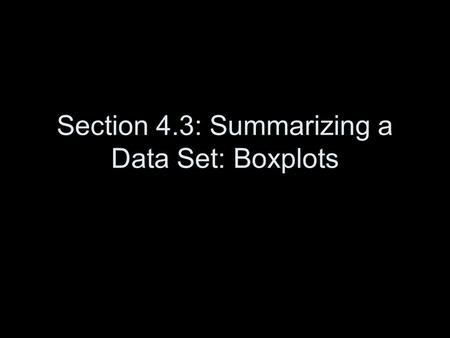 Section 4.3: Summarizing a Data Set: Boxplots. Construction of a Skeletal Boxplot 1.Draw a horizontal (or vertical) measurement scale. 2.Construct a rectangular.