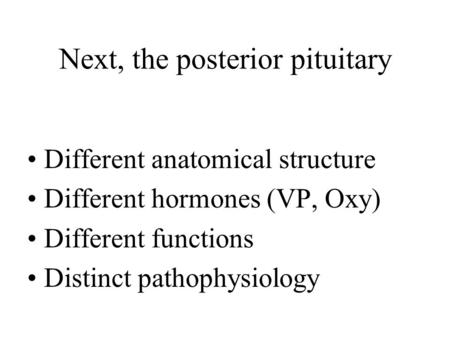 Next, the posterior pituitary Different anatomical structure Different hormones (VP, Oxy) Different functions Distinct pathophysiology.