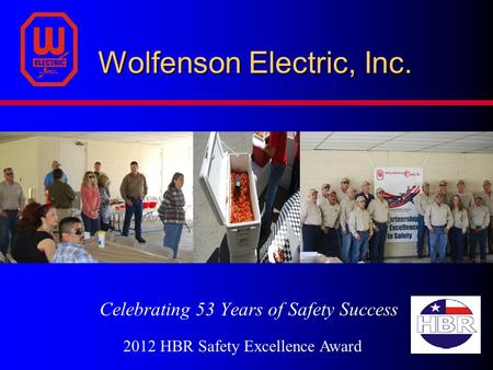 Wolfenson Electric, Inc. Wolfenson Electric, Inc. Celebrating 53 Years of Safety Success 2012 HBR Safety Excellence Award.