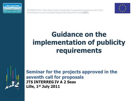 INTERREG IVA 2 Mers Seas Zeeën Crossborder Cooperation Programme 2007-2013 Part-financed by the European Regional Development Fund (ERDF) Guidance on the.