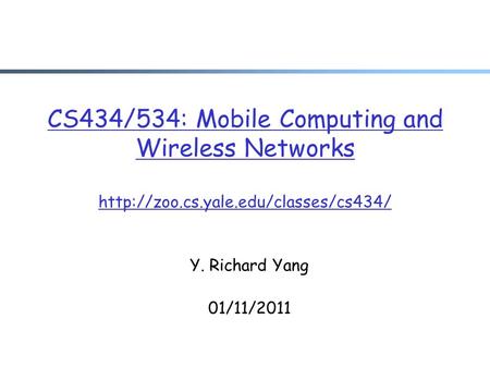 CS434/534: Mobile Computing and Wireless Networks  Y. Richard Yang 01/11/2011.