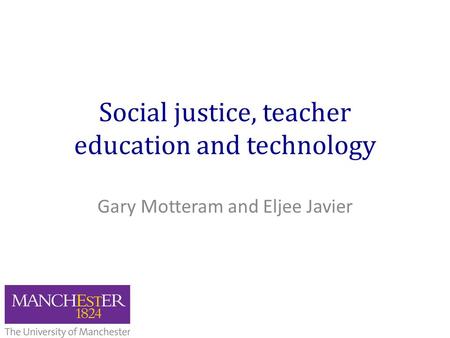 Social justice, teacher education and technology Gary Motteram and Eljee Javier.