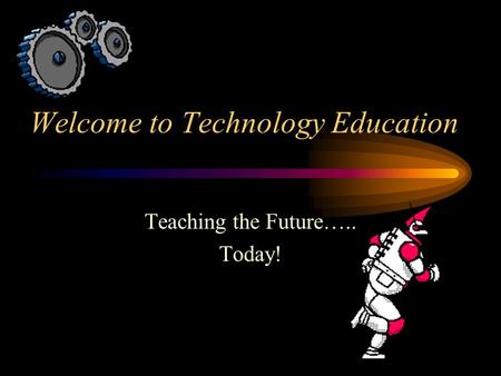 Welcome to Technology Education Teaching the Future….. Today!