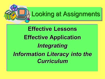 Looking at Assignments Looking at Assignments Effective Lessons Effective Application Integrating Information Literacy into the Curriculum.