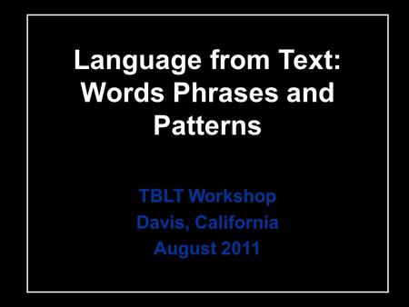 Language from Text: Words Phrases and Patterns TBLT Workshop Davis, California August 2011.