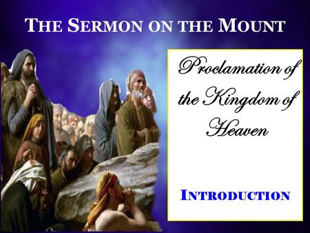 T HE S ERMON ON THE M OUNT Proclamation of the Kingdom of Heaven I NTRODUCTION.