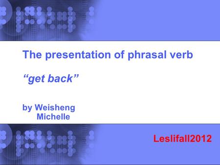 © 2002 IBM Corporation The presentation of phrasal verb “get back” by Weisheng Michelle Leslifall2012.