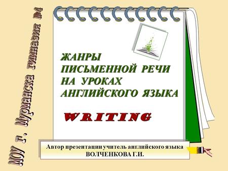 ЖАНРЫ ПИСЬМЕННОЙ РЕЧИ НА УРОКАХ АНГЛИЙСКОГО ЯЗЫКА WRITING Автор презентации учитель английского языка ВОЛЧЕНКОВА Г.И. Автор презентации учитель английского.