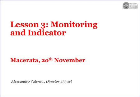 Lesson 3: Monitoring and Indicator Macerata, 2o th November Alessandro Valenza, Director, t33 srl.