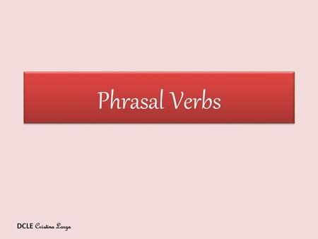 Phrasal Verbs DCLE Cristina Lorga. Copy the following phrasal verbs down in your exercise-book. back (someone) uplet ( someone ) downhold down keep up.