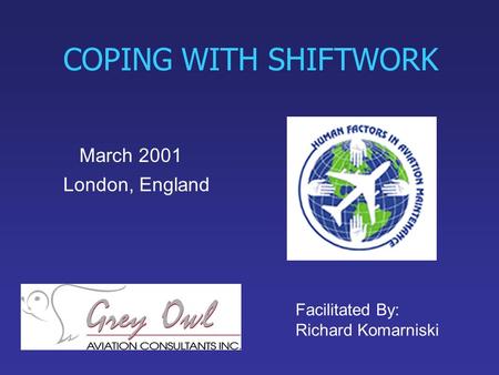 COPING WITH SHIFTWORK March 2001 London, England Facilitated By: Richard Komarniski.