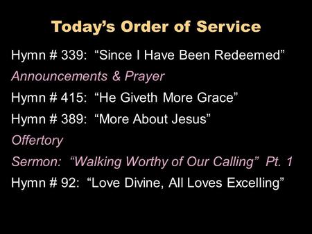 Today’s Order of Service Hymn # 339: “Since I Have Been Redeemed” Announcements & Prayer Hymn # 415: “He Giveth More Grace” Hymn # 389: “More About Jesus”