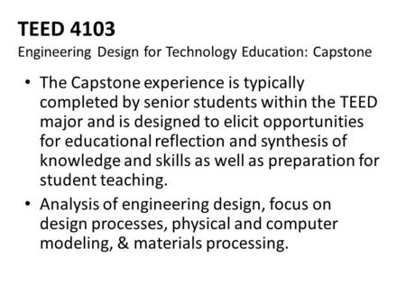 TEED 4103 Engineering Design for Technology Education: Capstone The Capstone experience is typically completed by senior students within the TEED major.