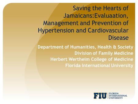 Saving the Hearts of Jamaicans:Evaluaation, Management and Prevention of Hypertension and Cardiovascular Disease Department of Humanities, Health & Society.