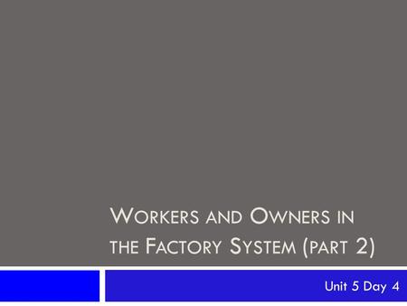 W ORKERS AND O WNERS IN THE F ACTORY S YSTEM ( PART 2) Unit 5 Day 4.