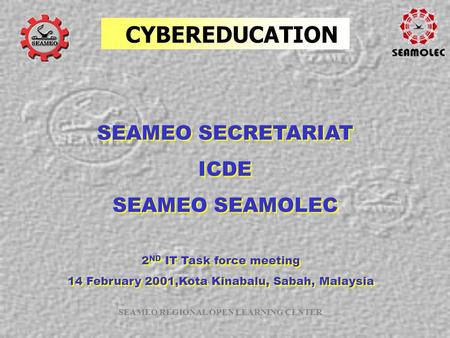 SEAMEO REGIONAL OPEN LEARNING CENTER CYBEREDUCATION SEAMEO SECRETARIAT ICDE SEAMEO SEAMOLEC SEAMEO SECRETARIAT ICDE SEAMEO SEAMOLEC 2 ND IT Task force.