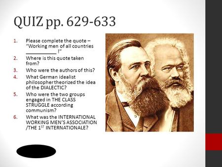 QUIZ pp. 629-633 1.Please complete the quote – “Working men of all countries ___________ !” 2.Where is this quote taken from? 3.Who were the authors of.