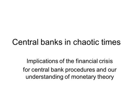 Central banks in chaotic times Implications of the financial crisis for central bank procedures and our understanding of monetary theory.