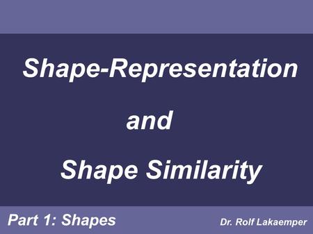 Shape-Representation and Shape Similarity Dr. Rolf Lakaemper Part 1: Shapes.