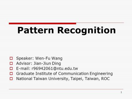 1 Pattern Recognition  Speaker: Wen-Fu Wang  Advisor: Jian-Jiun Ding     Graduate Institute of Communication Engineering.