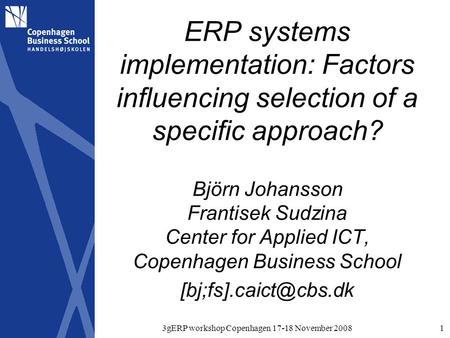 3gERP workshop Copenhagen 17-18 November 20081 ERP systems implementation: Factors influencing selection of a specific approach? Björn Johansson Frantisek.