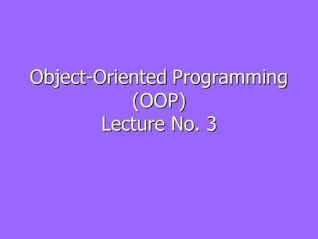 Object-Oriented Programming (OOP) Lecture No. 3. Abstraction ► Abstraction is a way to cope with complexity. ► Principle of abstraction: “Capture only.