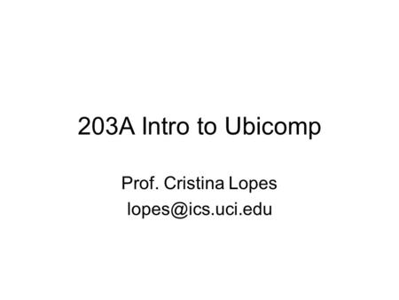 203A Intro to Ubicomp Prof. Cristina Lopes