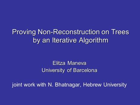 Proving Non-Reconstruction on Trees by an Iterative Algorithm Elitza Maneva University of Barcelona joint work with N. Bhatnagar, Hebrew University.